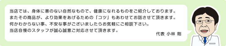 当店では、身体に害のない自然なもので、健康になれるものをご紹介しております。代表 小林 剛