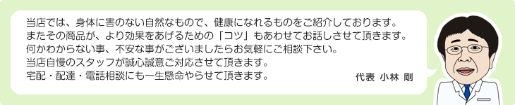 当店では、身体に害のない自然なもので、健康になれるものをご紹介しております。代表 小林 剛